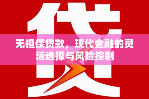 岭东无担保贷款，现代金融的灵活选择与风险控制