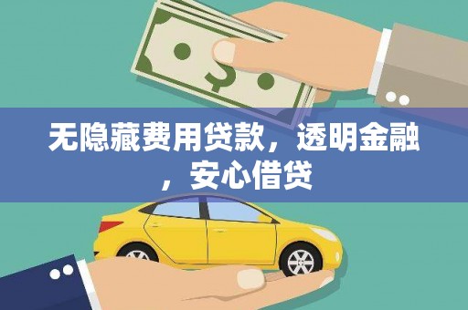 赣州无隐藏费用贷款，透明金融，安心借贷