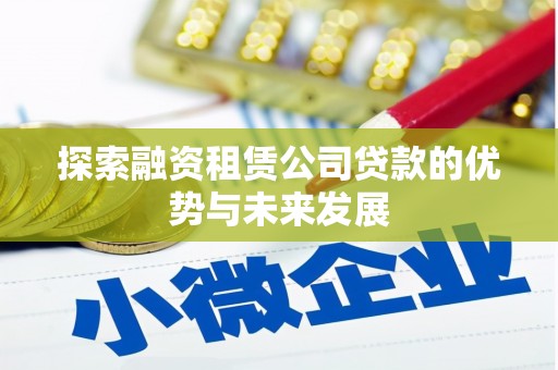 凯里探索融资租赁公司贷款的优势与未来发展