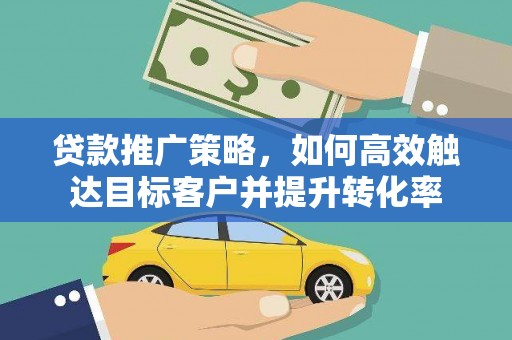 宁夏贷款推广策略，如何高效触达目标客户并提升转化率
