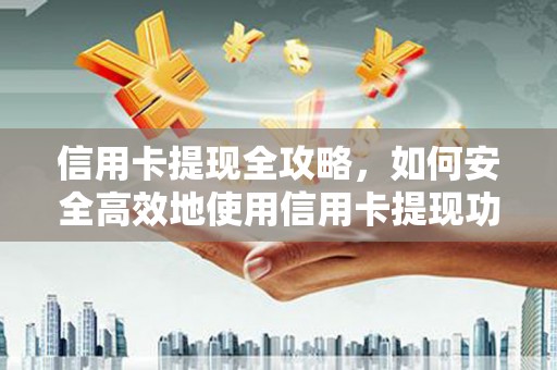 凉山信用卡提现全攻略，如何安全高效地使用信用卡提现功能