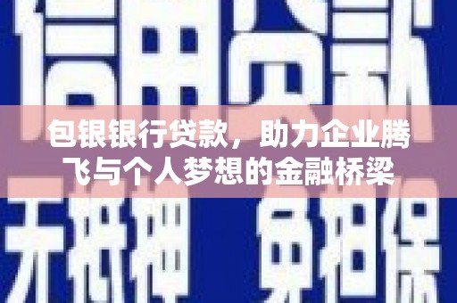 秭归包银银行贷款，助力企业腾飞与个人梦想的金融桥梁