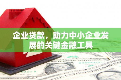 监利企业贷款，助力中小企业发展的关键金融工具
