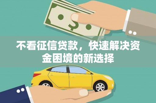 端州不看征信贷款，快速解决资金困境的新选择