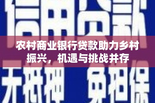 寿丰农村商业银行贷款助力乡村振兴，机遇与挑战并存