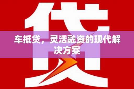 雄安新区车抵贷，灵活融资的现代解决方案