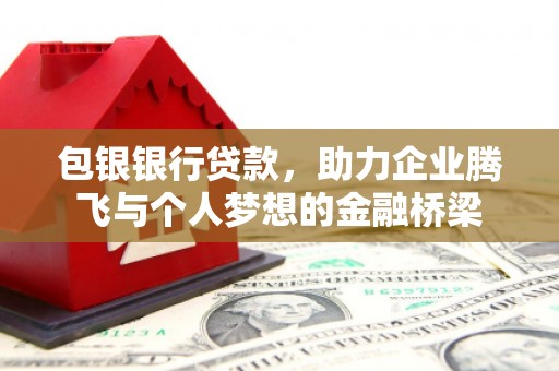 闻喜包银银行贷款，助力企业腾飞与个人梦想的金融桥梁