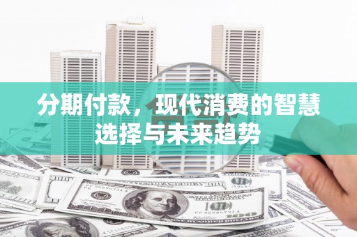 宜章分期付款，现代消费的智慧选择与未来趋势