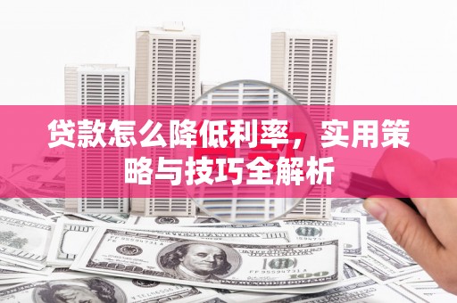 万载贷款怎么降低利率，实用策略与技巧全解析