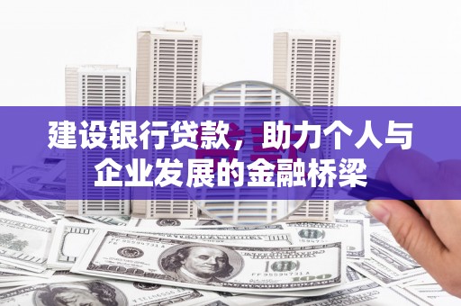 南涧建设银行贷款，助力个人与企业发展的金融桥梁