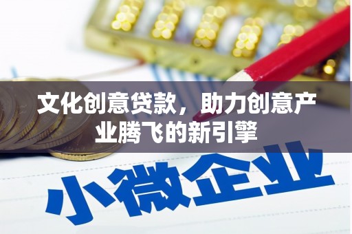 两当文化创意贷款，助力创意产业腾飞的新引擎