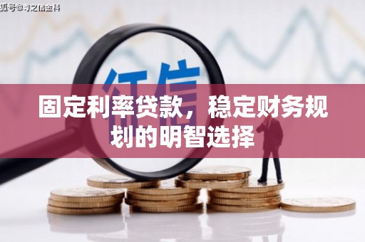 昆明固定利率贷款，稳定财务规划的明智选择