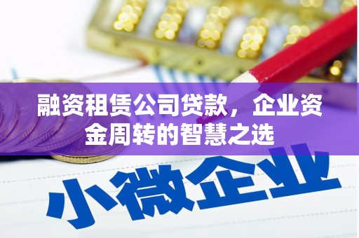 大英融资租赁公司贷款，企业资金周转的智慧之选