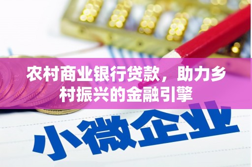 德庆农村商业银行贷款，助力乡村振兴的金融引擎