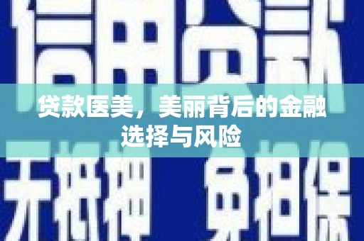 合作贷款医美，美丽背后的金融选择与风险