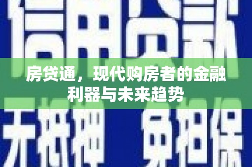 巩义房贷通，现代购房者的金融利器与未来趋势