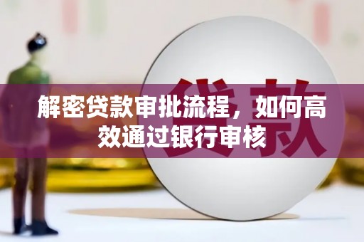 德钦解密贷款审批流程，如何高效通过银行审核