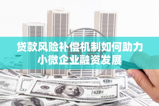 三地门贷款风险补偿机制如何助力小微企业融资发展