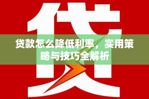 龙潭贷款怎么降低利率，实用策略与技巧全解析