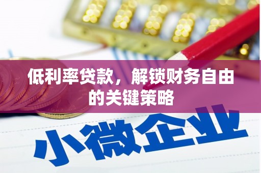 洪雅低利率贷款，解锁财务自由的关键策略
