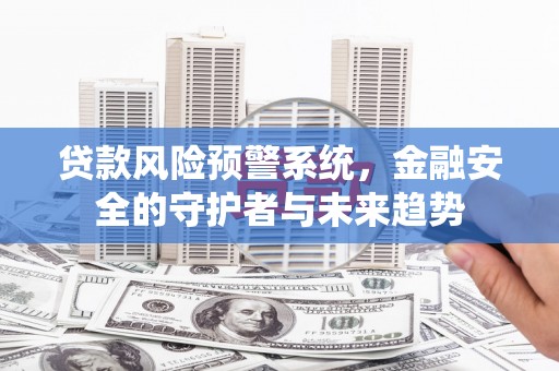 古冶贷款风险预警系统，金融安全的守护者与未来趋势
