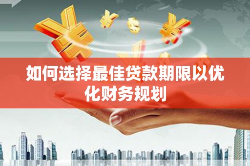 石家庄如何选择最佳贷款期限以优化财务规划