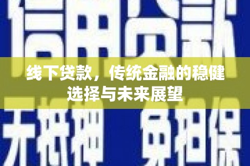 杉林线下贷款，传统金融的稳健选择与未来展望
