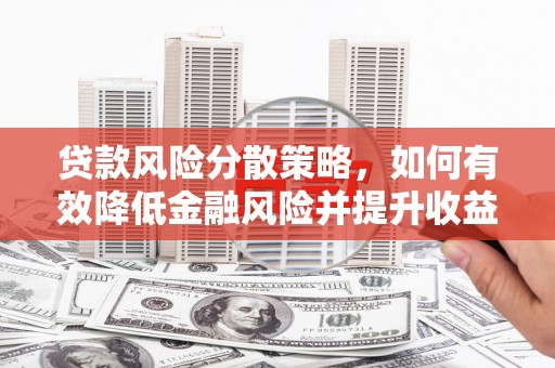 雄安新区贷款风险分散策略，如何有效降低金融风险并提升收益