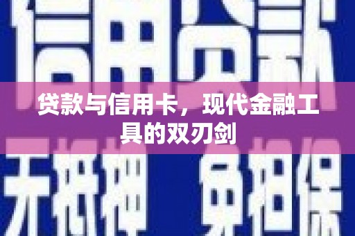 余干贷款与信用卡，现代金融工具的双刃剑