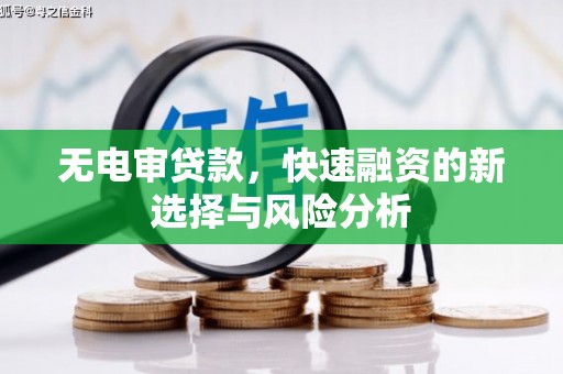 安图无电审贷款，快速融资的新选择与风险分析