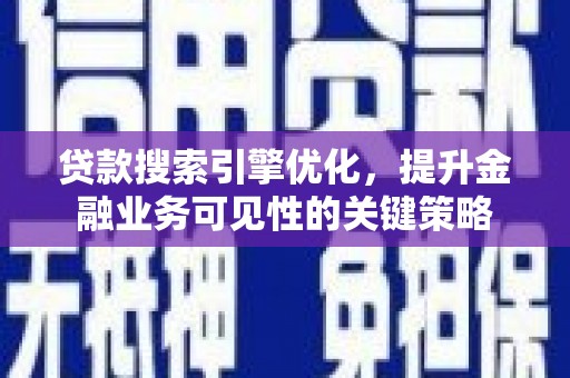 东方贷款搜索引擎优化，提升金融业务可见性的关键策略