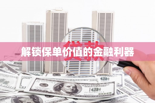 滦平解锁保单价值的金融利器