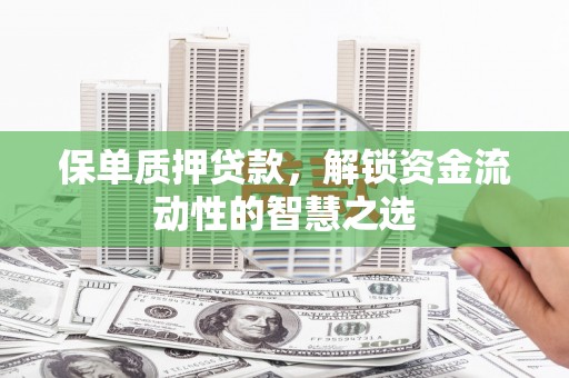 红塔保单质押贷款，解锁资金流动性的智慧之选