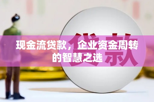 彰化市现金流贷款，企业资金周转的智慧之选