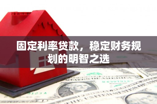 陵城固定利率贷款，稳定财务规划的明智之选
