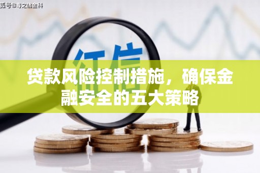 扎鲁特旗贷款风险控制措施，确保金融安全的五大策略