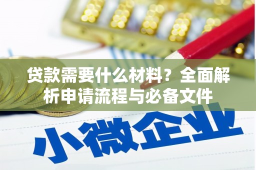 淇县贷款需要什么材料？全面解析申请流程与必备文件