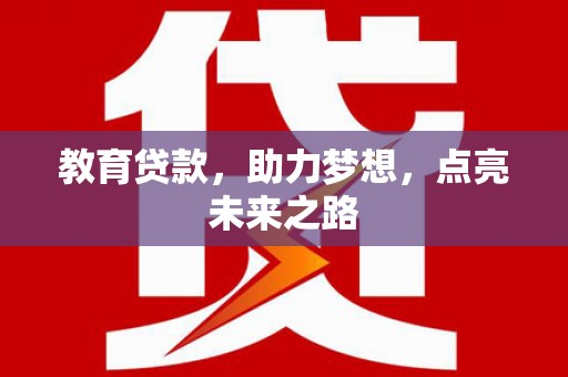 斗南教育贷款，助力梦想，点亮未来之路