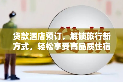 土库贷款酒店预订，解锁旅行新方式，轻松享受高品质住宿