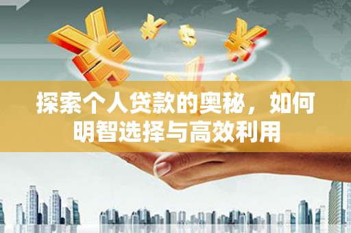 华阴探索个人贷款的奥秘，如何明智选择与高效利用