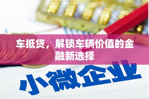 綦江车抵贷，解锁车辆价值的金融新选择