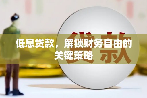 攸县低息贷款，解锁财务自由的关键策略