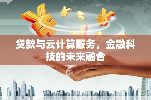 桃园贷款与云计算服务，金融科技的未来融合