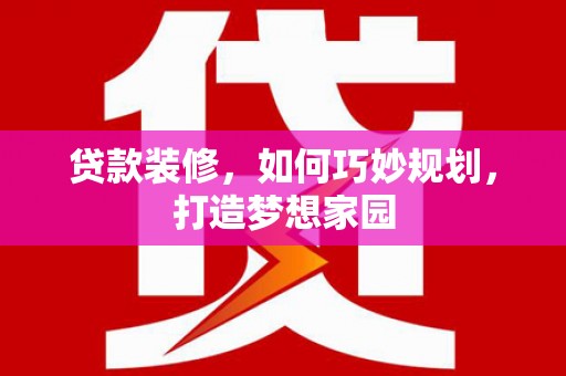 睢阳贷款装修，如何巧妙规划，打造梦想家园