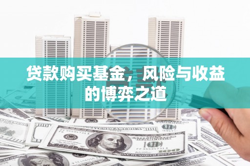 名间贷款购买基金，风险与收益的博弈之道