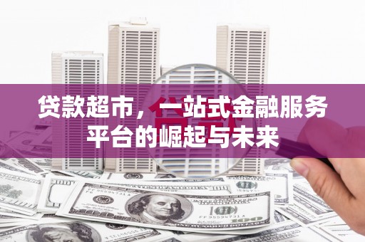 潍坊贷款超市，一站式金融服务平台的崛起与未来