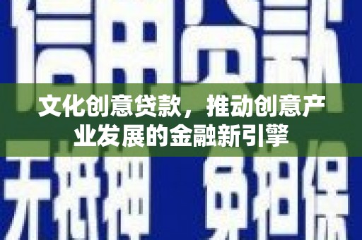 泰来文化创意贷款，推动创意产业发展的金融新引擎