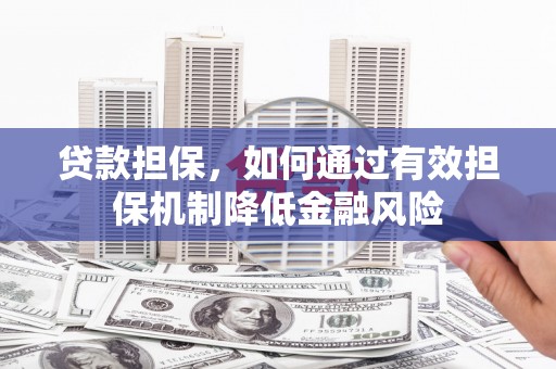 宝应县贷款担保，如何通过有效担保机制降低金融风险