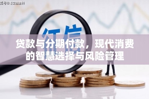 大英贷款与分期付款，现代消费的智慧选择与风险管理