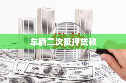 福建车辆二次抵押贷款